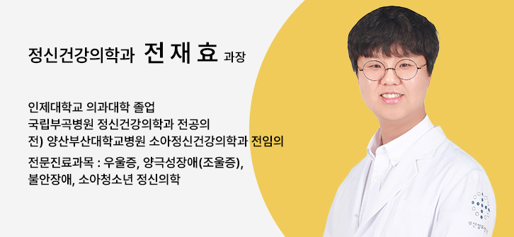 정신건강의학과 전재효 과장, 인제대학교 의과대학 졸업, 국립부곡병원 정신건강의학과 전공의, 전) 양산부산대학교병원 소아정신건강의학과 전임의, 전문진료과목 : 우울증, 양극성장애(조울증), 불안장애, 소아청소년 정신의학