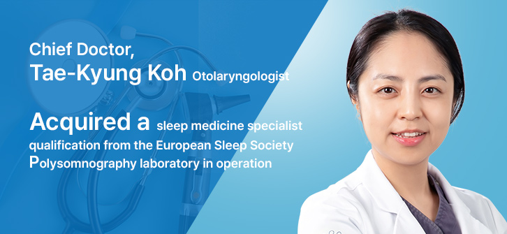 이비인후과 고태경 과장 Chief Doctor, Tae-Kyung Koh Otolaryngologist
▶ Acquired a sleep medicine specialist qualification from the European Sleep Society
▶ Polysomnography laboratory in operation